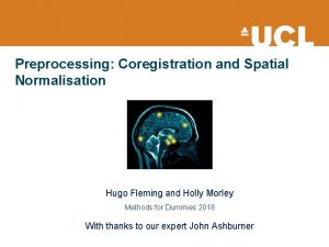 Preprocessing Coregistration and Spatial Normalisation Hugo Fleming and