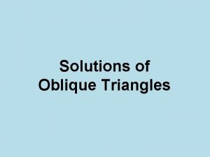 Solutions of Oblique Triangles Oblique Triangle An oblique