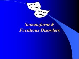 Somatoform Factitious Disorders Factitious Disorder Physical or psychological