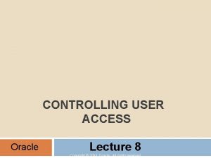 CONTROLLING USER ACCESS Oracle Lecture 8 Copyright 2004