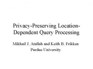 PrivacyPreserving Location Dependent Query Processing Mikhail J Atallah