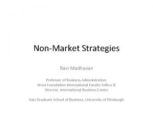 NonMarket Strategies Ravi Madhavan Professor of Business Administration