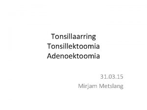 Tonsillaarring Tonsillektoomia Adenoektoomia 31 03 15 Mirjam Metslang