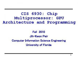 CIS 6930 Chip Multiprocessor GPU Architecture and Programming