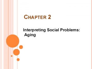 CHAPTER 2 Interpreting Social Problems Aging SOCIOLOGICAL THEORIES