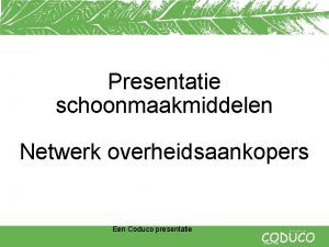 Presentatie schoonmaakmiddelen Netwerk overheidsaankopers Een Coduco presentatie Overzicht