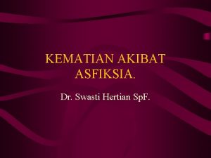 KEMATIAN AKIBAT ASFIKSIA Dr Swasti Hertian Sp F