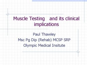 Muscle Testing and its clinical implications Paul Thawley