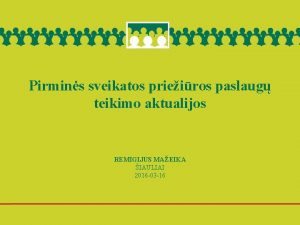 Pirmins sveikatos prieiros paslaug teikimo aktualijos REMIGIJUS MAEIKA