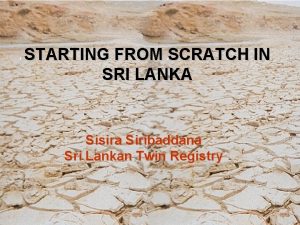 STARTING FROM SCRATCH IN SRI LANKA Sisira Siribaddana