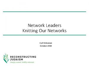 Network Leaders Knitting Our Networks Cyd Weissman October