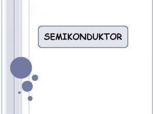 SEMIKONDUKTOR A PENGERTIAN DASAR Bahan Semikonduktor adalah suatu