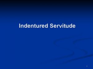 Indentured Servitude 1 Indentured Servitude One half to