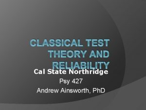 CLASSICAL TEST THEORY AND RELIABILITY Cal State Northridge