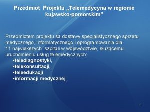 Przedmiot Projektu Telemedycyna w regionie kujawskopomorskim Przedmiotem projektu