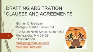 DRAFTING ARBITRATION CLAUSES AND AGREEMENTS Michael D Madigan