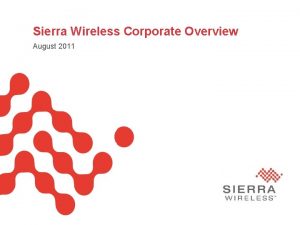 Sierra Wireless Corporate Overview August 2011 Sierra Wireless