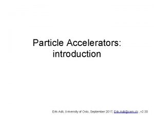 Particle Accelerators introduction Erik Adli University of Oslo