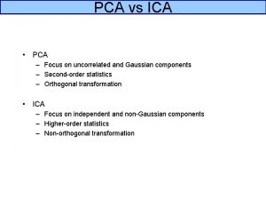 PCA vs ICA PCA Focus on uncorrelated and