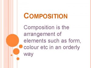 COMPOSITION Composition is the arrangement of elements such