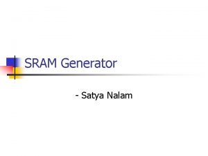 SRAM Generator Satya Nalam SRAM Architecture n SRAM