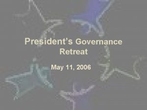 Presidents Governance Retreat May 11 2006 Governing Concepts
