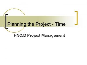 Planning the Project Time HNCD Project Management First