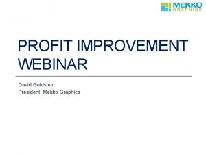 PROFIT IMPROVEMENT WEBINAR David Goldstein President Mekko Graphics