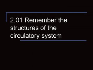 2 01 Remember the structures of the circulatory