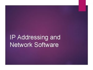 IP Addressing and Network Software IP Addressing For