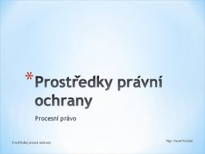 Procesn prvo Prostedky prvn ochrany Mgr Pavel Prak
