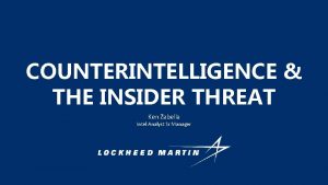 COUNTERINTELLIGENCE THE INSIDER THREAT Ken Zabella Intel Analyst