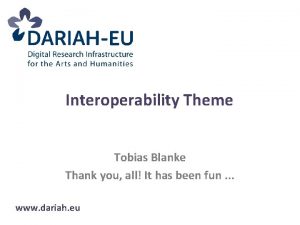 Interoperability Theme Tobias Blanke Thank you all It