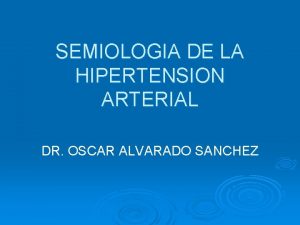 SEMIOLOGIA DE LA HIPERTENSION ARTERIAL DR OSCAR ALVARADO