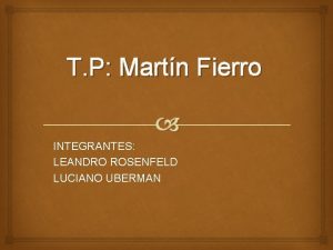 T P Martn Fierro INTEGRANTES LEANDRO ROSENFELD LUCIANO