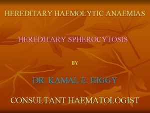 HEREDITARY HAEMOLYTIC ANAEMIAS HEREDITARY SPHEROCYTOSIS BY DR KAMAL