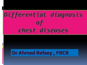 Differential diagnosis of chest diseases Dr Ahmed Refaey