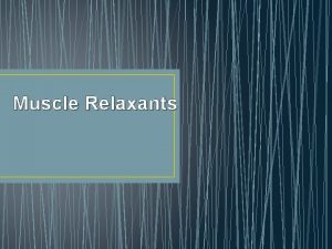 Muscle Relaxants Overview of Muscle Relaxants Mechanism of