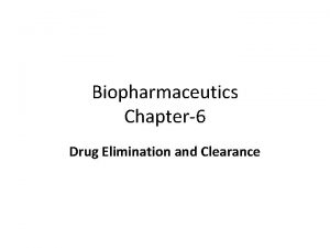 Biopharmaceutics Chapter6 Drug Elimination and Clearance DRUG ELIMINATION