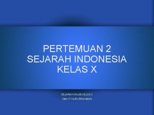 PERTEMUAN 2 SEJARAH INDONESIA KELAS X SEJARAH WAJIB