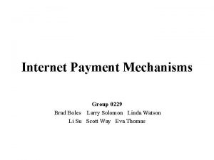 Internet Payment Mechanisms Group 0229 Brad Boles Larry
