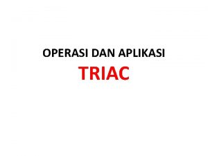 OPERASI DAN APLIKASI TRIAC Triac atau yang dikenal