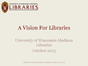 A Vision For Libraries University of WisconsinMadison Libraries