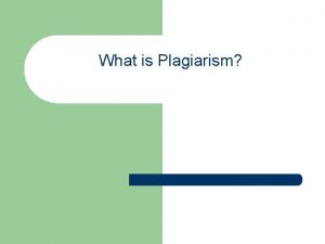 What is Plagiarism Plagiarism l l l Plagiarism