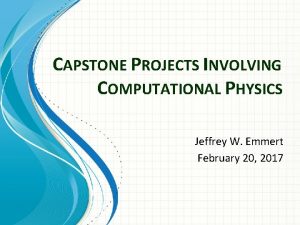 CAPSTONE PROJECTS INVOLVING COMPUTATIONAL PHYSICS Jeffrey W Emmert