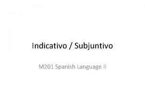 Indicativo Subjuntivo M 201 Spanish Language II Revisin