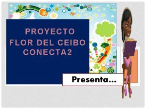 PROYECTO FLOR DEL CEIBO CONECTA 2 Presenta QUE