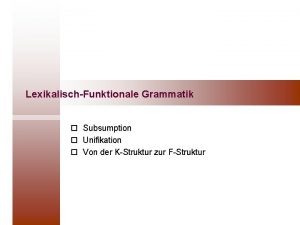 LexikalischFunktionale Grammatik o o o Subsumption Unifikation Von