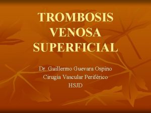 TROMBOSIS VENOSA SUPERFICIAL Dr Guillermo Guevara Ospino Ciruga