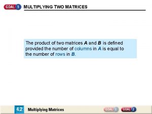 MULTIPLYING TWO MATRICES The product of two matrices